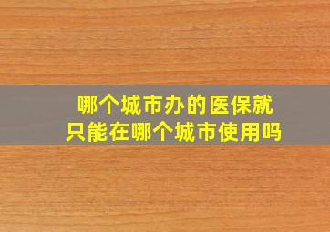 哪个城市办的医保就只能在哪个城市使用吗