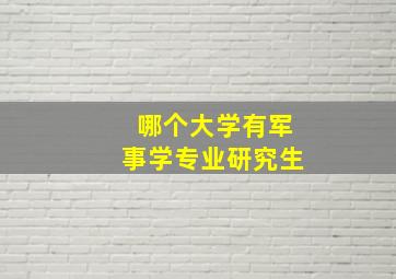 哪个大学有军事学专业研究生