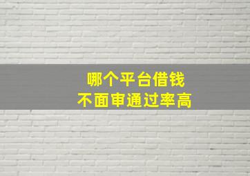 哪个平台借钱不面审通过率高