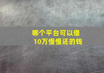 哪个平台可以借10万慢慢还的钱