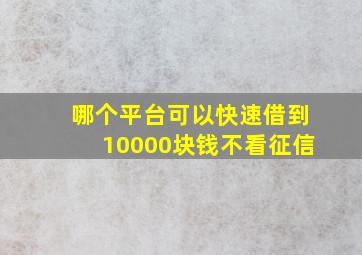 哪个平台可以快速借到10000块钱不看征信