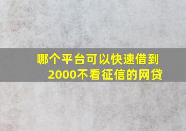 哪个平台可以快速借到2000不看征信的网贷