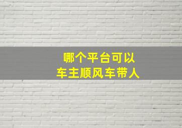 哪个平台可以车主顺风车带人