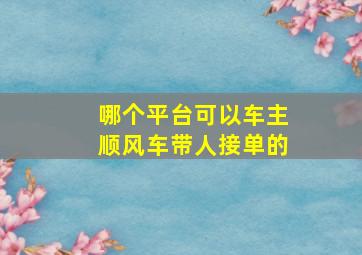 哪个平台可以车主顺风车带人接单的