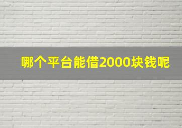 哪个平台能借2000块钱呢