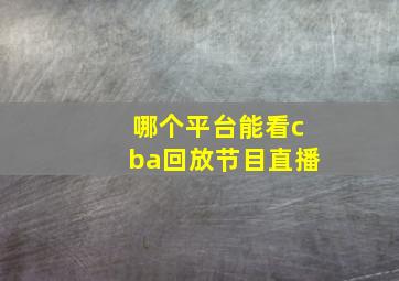 哪个平台能看cba回放节目直播