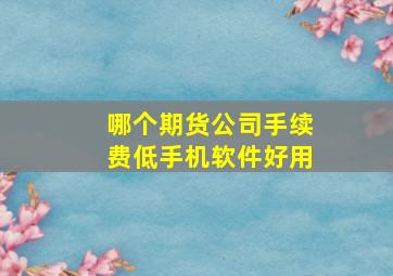 哪个期货公司手续费低手机软件好用