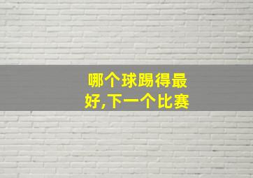 哪个球踢得最好,下一个比赛