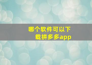 哪个软件可以下载拼多多app