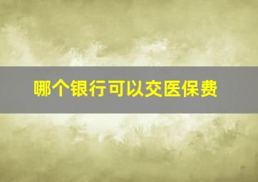 哪个银行可以交医保费