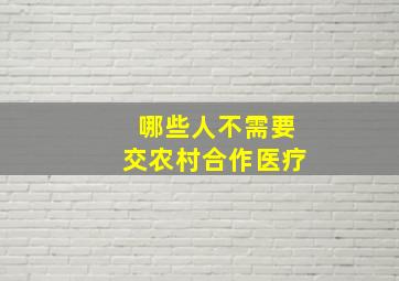 哪些人不需要交农村合作医疗