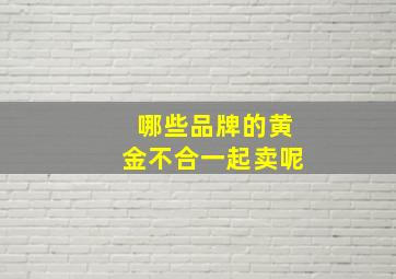 哪些品牌的黄金不合一起卖呢