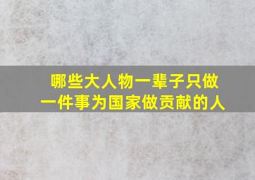 哪些大人物一辈子只做一件事为国家做贡献的人