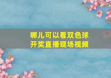 哪儿可以看双色球开奖直播现场视频