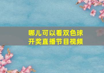 哪儿可以看双色球开奖直播节目视频