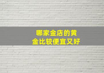 哪家金店的黄金比较便宜又好