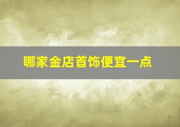 哪家金店首饰便宜一点