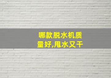 哪款脱水机质量好,甩水又干