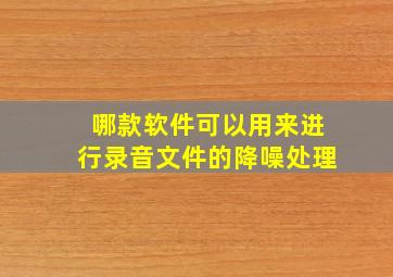 哪款软件可以用来进行录音文件的降噪处理