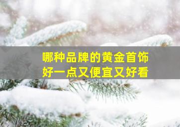 哪种品牌的黄金首饰好一点又便宜又好看