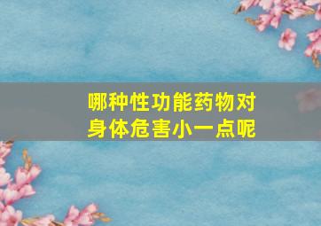 哪种性功能药物对身体危害小一点呢