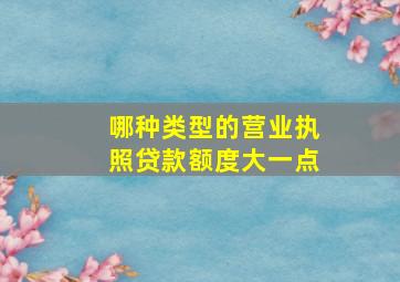 哪种类型的营业执照贷款额度大一点