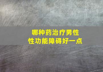 哪种药治疗男性性功能障碍好一点