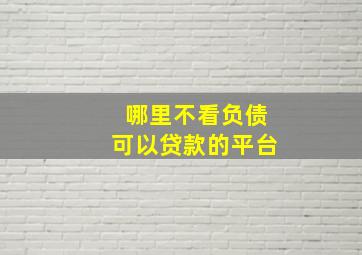 哪里不看负债可以贷款的平台