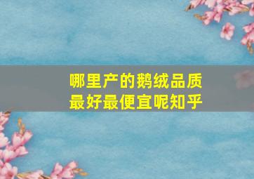 哪里产的鹅绒品质最好最便宜呢知乎