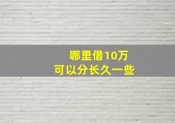 哪里借10万可以分长久一些