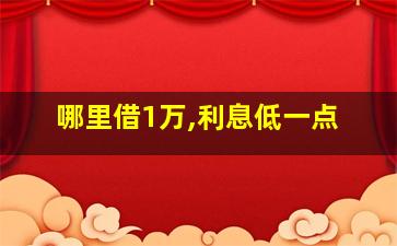 哪里借1万,利息低一点