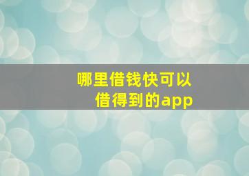 哪里借钱快可以借得到的app