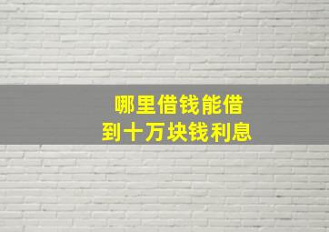 哪里借钱能借到十万块钱利息