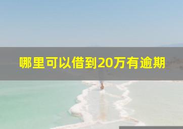 哪里可以借到20万有逾期