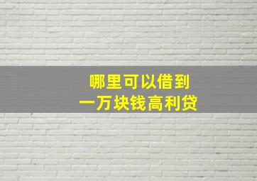 哪里可以借到一万块钱高利贷