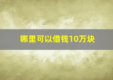 哪里可以借钱10万块