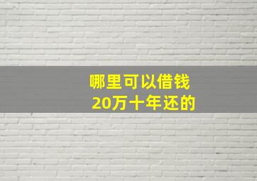 哪里可以借钱20万十年还的