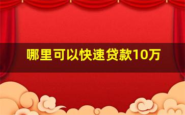 哪里可以快速贷款10万