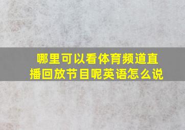 哪里可以看体育频道直播回放节目呢英语怎么说