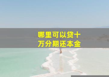 哪里可以贷十万分期还本金