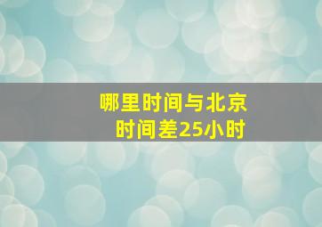 哪里时间与北京时间差25小时