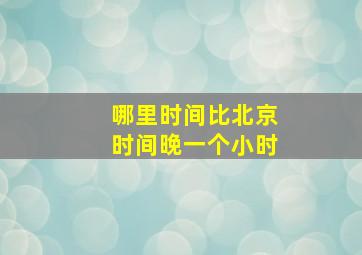 哪里时间比北京时间晚一个小时