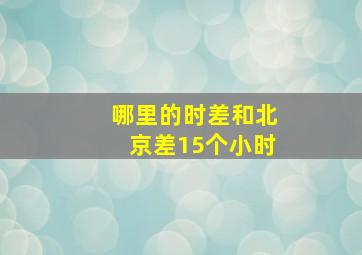 哪里的时差和北京差15个小时