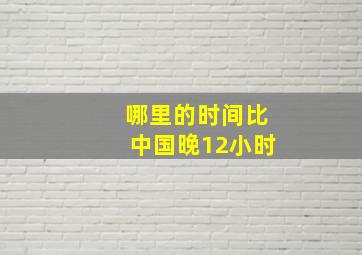 哪里的时间比中国晚12小时