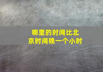 哪里的时间比北京时间晚一个小时