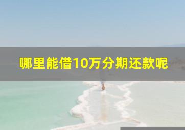 哪里能借10万分期还款呢