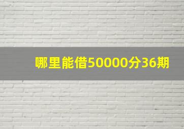 哪里能借50000分36期