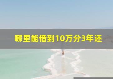 哪里能借到10万分3年还