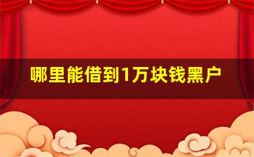 哪里能借到1万块钱黑户