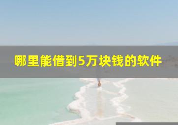 哪里能借到5万块钱的软件